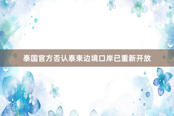 泰国官方否认泰柬边境口岸已重新开放