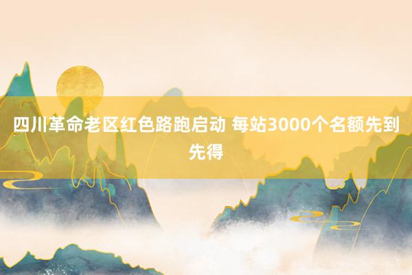 四川革命老区红色路跑启动 每站3000个名额先到先得