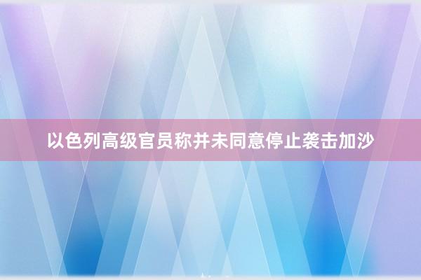 以色列高级官员称并未同意停止袭击加沙