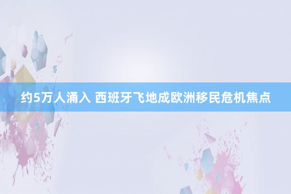 约5万人涌入 西班牙飞地成欧洲移民危机焦点