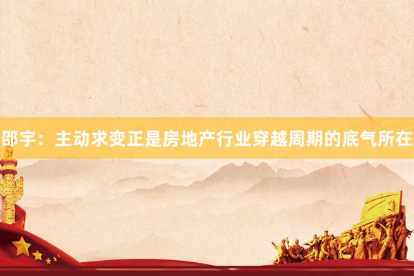 邵宇：主动求变正是房地产行业穿越周期的底气所在
