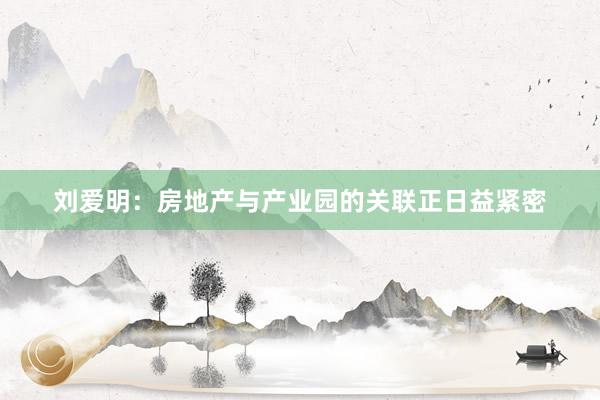 刘爱明：房地产与产业园的关联正日益紧密