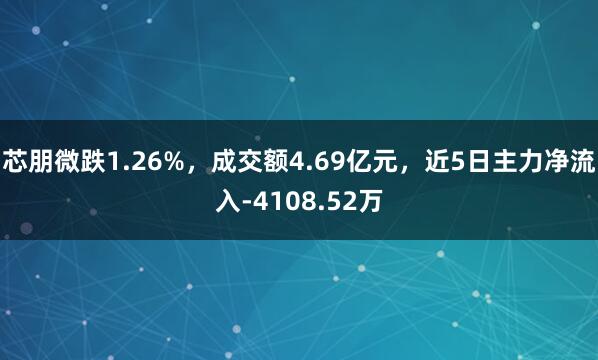 芯朋微跌1.26%，成交额4.69亿元，近5日主力净流入-4108.52万