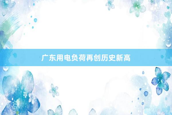 广东用电负荷再创历史新高