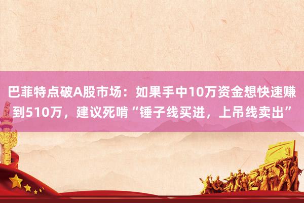 巴菲特点破A股市场:如果手中10万资金想快速赚到510万,建议死啃“锤子线买进,上吊线卖出”
