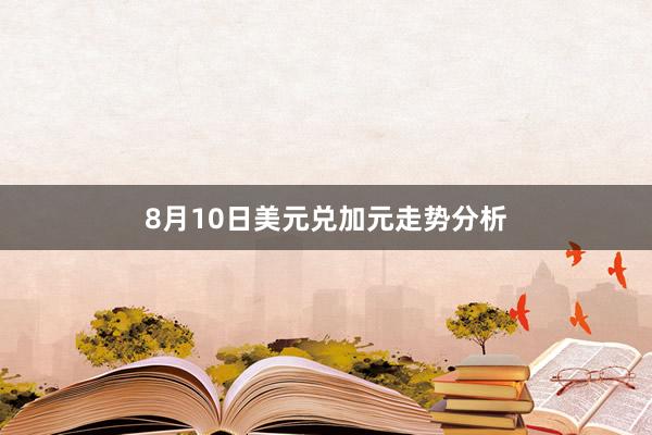 8月10日美元兑加元走势分析