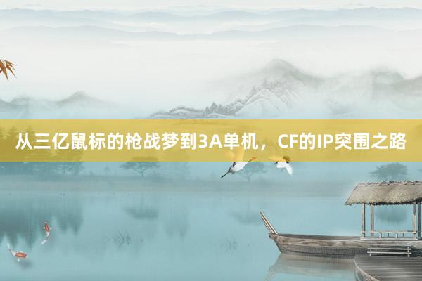 从三亿鼠标的枪战梦到3A单机，CF的IP突围之路