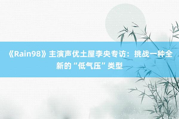 《Rain98》主演声优土屋李央专访：挑战一种全新的“低气压”类型