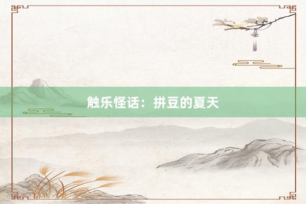 触乐怪话：拼豆的夏天
