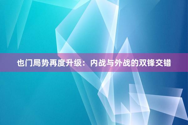 也门局势再度升级：内战与外战的双锋交错