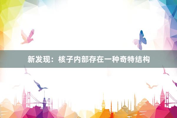 新发现：核子内部存在一种奇特结构