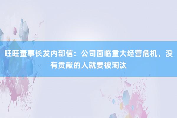 旺旺董事长发内部信：公司面临重大经营危机，没有贡献的人就要被淘汰