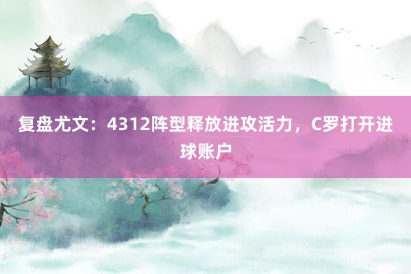 复盘尤文：4312阵型释放进攻活力，C罗打开进球账户