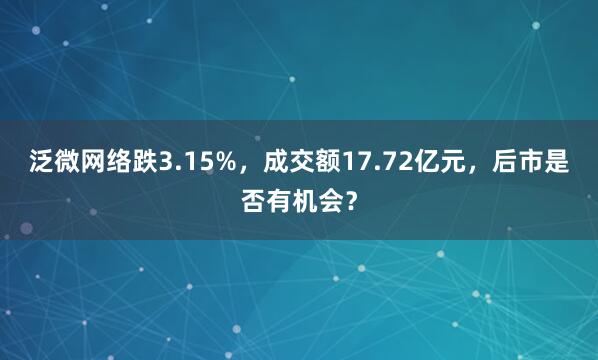 泛微网络跌3.15%,成交额17.72亿元,后市是否有机会?