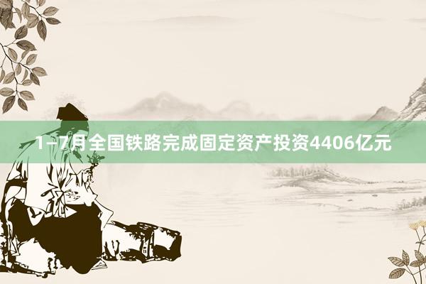 1—7月全国铁路完成固定资产投资4406亿元