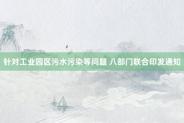 针对工业园区污水污染等问题 八部门联合印发通知