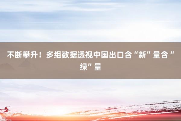不断攀升！多组数据透视中国出口含“新”量含“绿”量