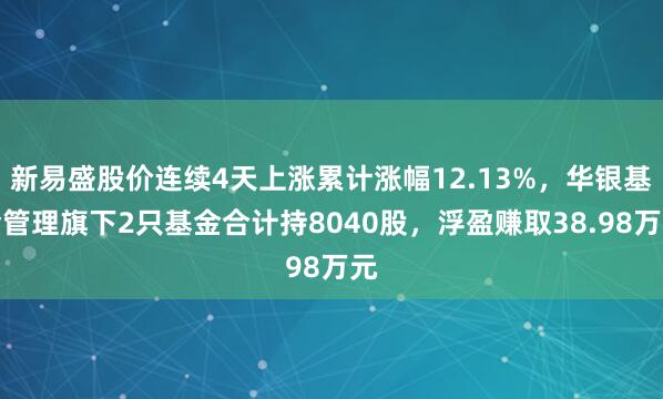 新易盛股价连续4天上涨累计涨幅12.13%，华银基金管理旗下2只基金合计持8040股，浮盈赚取38.98万元
