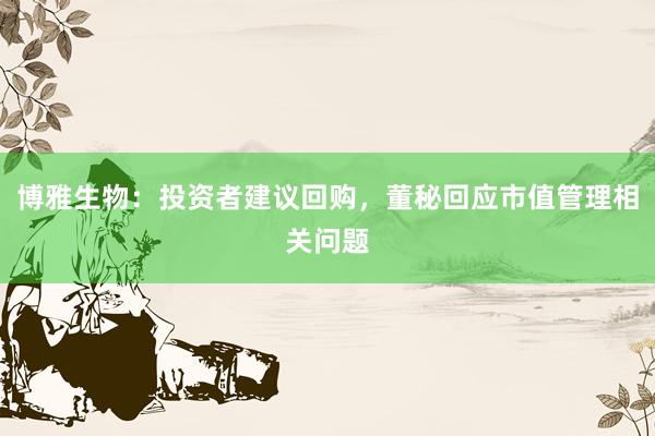 博雅生物：投资者建议回购，董秘回应市值管理相关问题