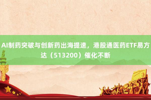 AI制药突破与创新药出海提速，港股通医药ETF易方达（513200）催化不断