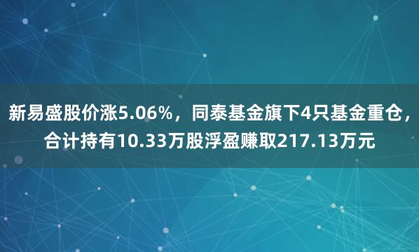 新易盛股价涨5.06%，同泰基金旗下4只基金重仓，合计持有10.33万股浮盈赚取217.13万元