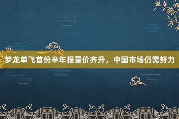 梦龙单飞首份半年报量价齐升，中国市场仍需努力