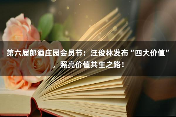 第六届郎酒庄园会员节：汪俊林发布“四大价值”，照亮价值共生之路！