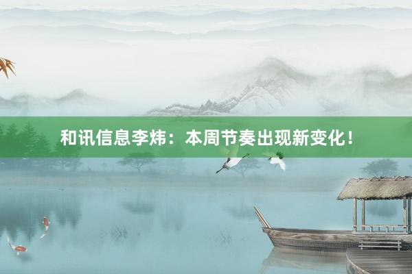 和讯信息李炜：本周节奏出现新变化！