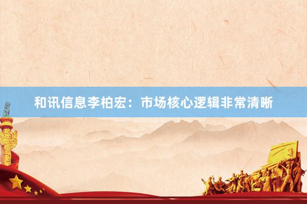 和讯信息李柏宏：市场核心逻辑非常清晰