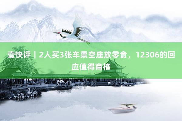 壹快评｜2人买3张车票空座放零食，12306的回应值得商榷