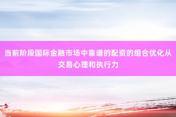 当前阶段国际金融市场中靠谱的配资的组合优化从交易心理和执行力
