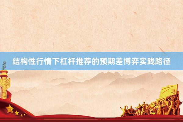 结构性行情下杠杆推荐的预期差博弈实践路径