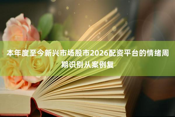 本年度至今新兴市场股市2026配资平台的情绪周期识别从案例复