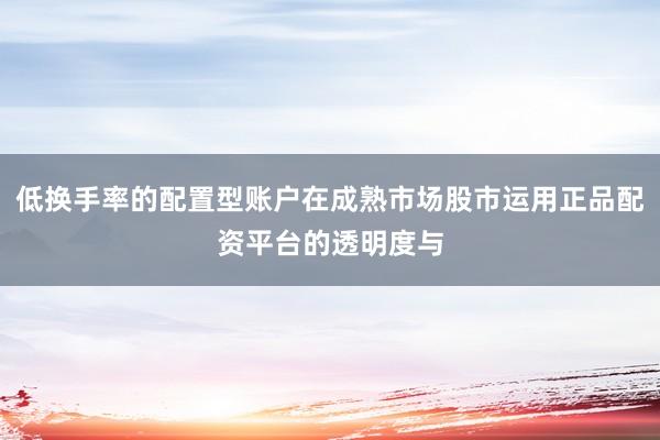 低换手率的配置型账户在成熟市场股市运用正品配资平台的透明度与