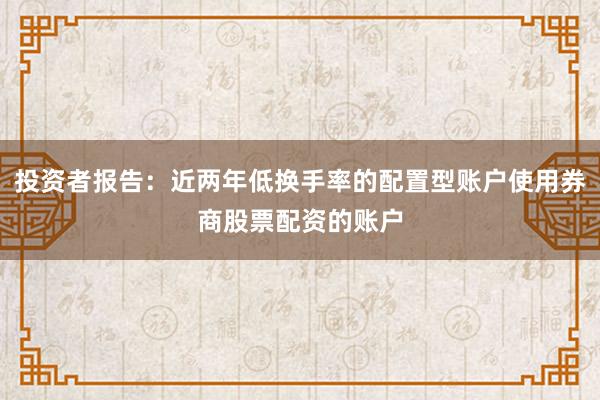 投资者报告：近两年低换手率的配置型账户使用券商股票配资的账户