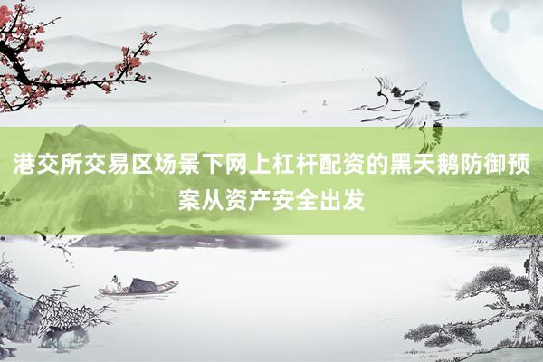 港交所交易区场景下网上杠杆配资的黑天鹅防御预案从资产安全出发