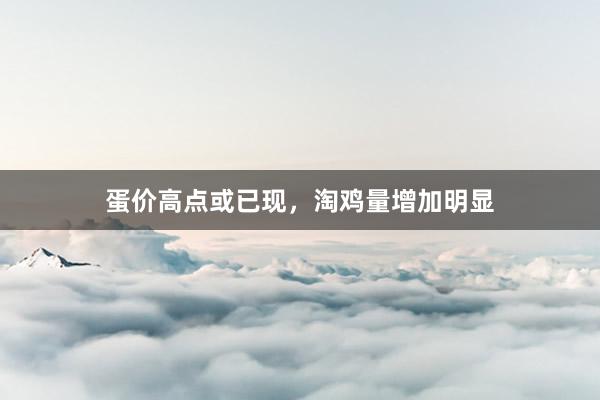 蛋价高点或已现，淘鸡量增加明显