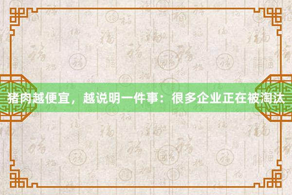猪肉越便宜，越说明一件事：很多企业正在被淘汰