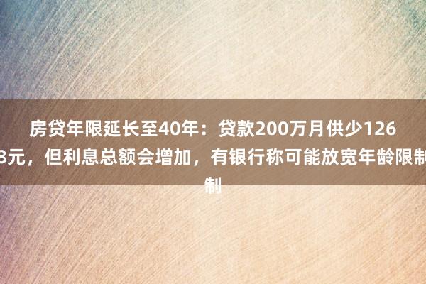 房贷年限延长至40年:贷款200万月供少1268元,但利息总额会增加,有银行称可能放宽年龄限制