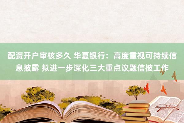 配资开户审核多久 华夏银行：高度重视可持续信息披露 拟进一步深化三大重点议题信披工作