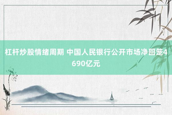 杠杆炒股情绪周期 中国人民银行公开市场净回笼4690亿元