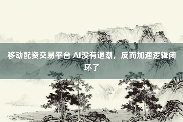 移动配资交易平台 AI没有退潮，反而加速逻辑闭环了