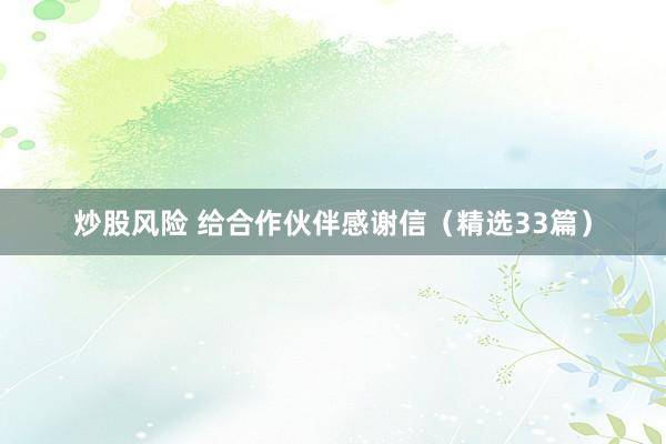 炒股风险 给合作伙伴感谢信（精选33篇）