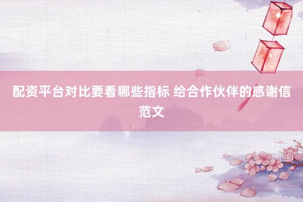 配资平台对比要看哪些指标 给合作伙伴的感谢信范文