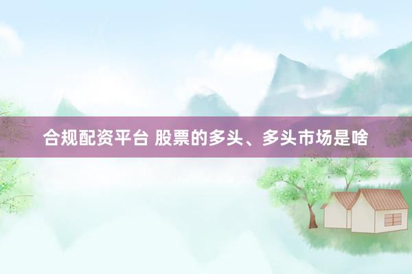 合规配资平台 股票的多头、多头市场是啥