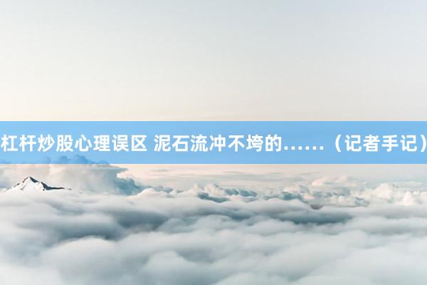 杠杆炒股心理误区 泥石流冲不垮的……（记者手记）