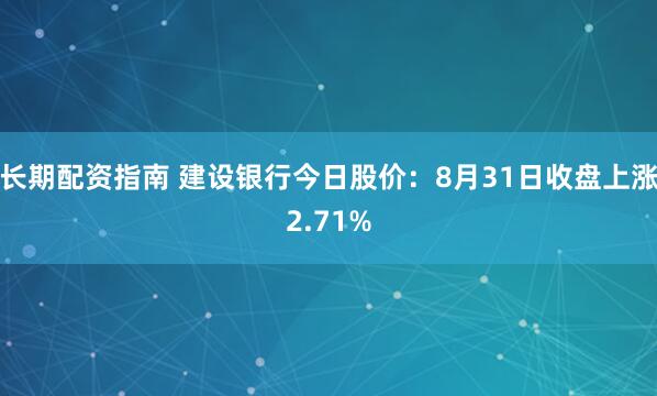 长期配资指南 建设银行今日股价：8月31日收盘上涨2.71%