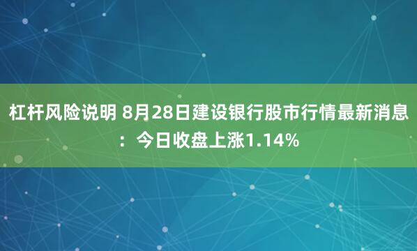 杠杆风险说明 8月28日建设银行股市行情最新消息：今日收盘上涨1.14%