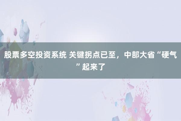 股票多空投资系统 关键拐点已至，中部大省“硬气”起来了