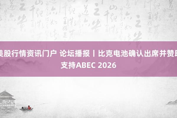 美股行情资讯门户 论坛播报丨比克电池确认出席并赞助支持ABEC 2026